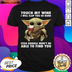 Baby Yoda Touch My Wine I Will Slap You So Hard Even Google Won’t Be Able To Find You Shirt