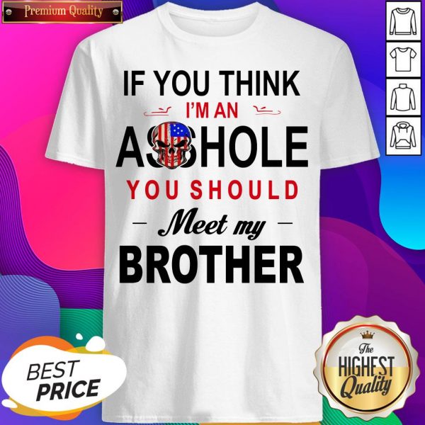 If You Think Im An Ass Hole You Should Meet My Brother Shirt