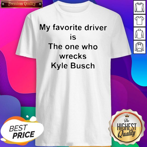My Favorite Driver Is The One Who Wrecks Kyle Busch Shirt