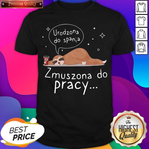 Sloth Urodzona Zmuszona Do Pracy Shirt- Design By Sheenytee.com
