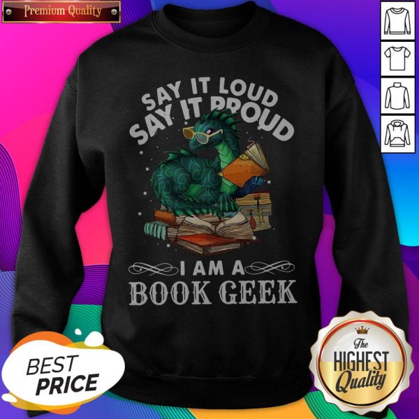 Dragon Say It Loud Say It Proud I Am A Book Geek SweatShirt