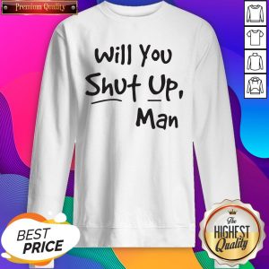 Premium Will You Shut Up Man SweatShirts