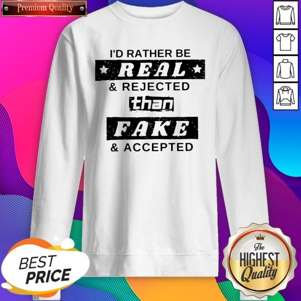 I’d Rather Be Real And Rejected Than Fake And Accepted SweatShirt