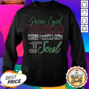 Premium Green Eyed Redhead Will Shake You To Your Soul SweatShirt