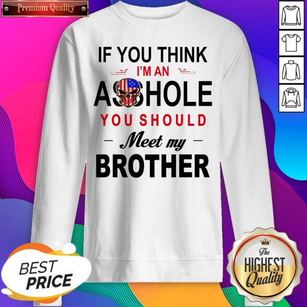 If You Think Im An Ass Hole You Should Meet My Brother SweatShirt