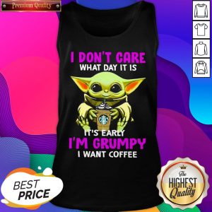 Baby Yoda Hug Starbuck I Don’t Care What Day It Is It’s Early I’m Grumpy I Want Coffee Tank Top