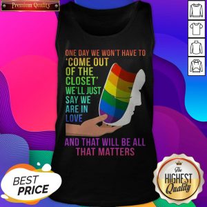 One Day We Won’t Have To Come Out Of The Closet We’ll Just Say We Are In Love Tank Top