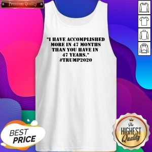I Have Accomplished More In 47 Months Than You Have In 47 Years #Trump2020 Tee Tank Top