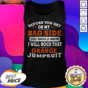 Before You Get On My Bad Side You Should Know I Will Rock That Orange Jumpsuit Tank Top