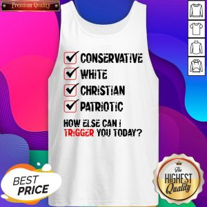 Conservative White Christian Patriotic How Else Can I Trigger You Today Tank Top