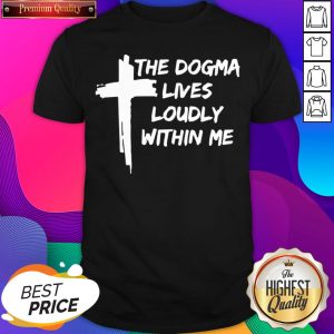 The Dogma Lives Loudly Within Me Cross Shirt- Design By Sheenytee.com