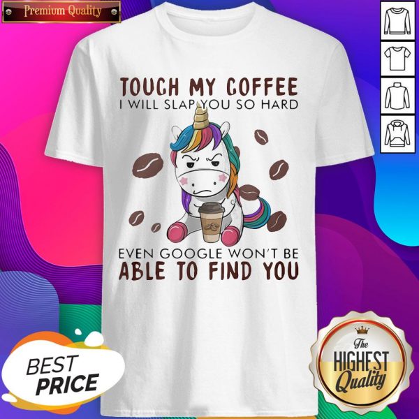 Touch My Coffee I Will Slap You So Hard Even Google Won't- Design by Sheenytee.comBe Able To Find You Unicorn Shirt