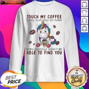 Touch My Coffee I Will Slap You So Hard Even Google Won't Be Able To Find You Unicorn Hoodie- Design by Sheenytee.com