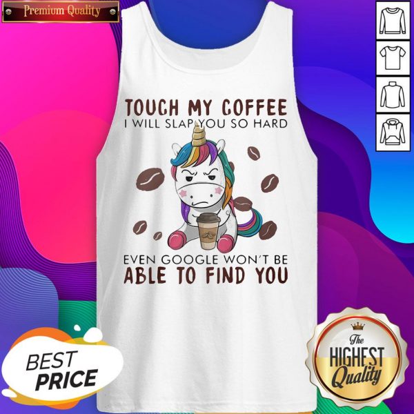Touch My Coffee I Will Slap You So Hard Even Google Won't Be Able To Find You Unicorn Tank Top- Design by Sheenytee.com