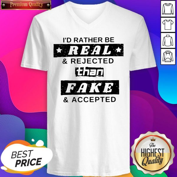 I’d Rather Be Real And Rejected Than Fake And Accepted V-neck