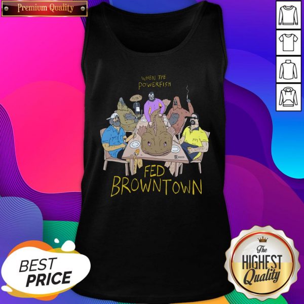 When The Powerfish Fed Browntown Tank Top- Design By Sheenytee.com