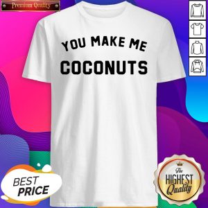 You Make Me Coconuts Shirt- Design By Sheenytee.com
