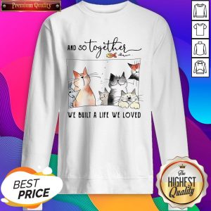 Funny Cat And So Together We Built A Life We Loved Sweatshirt- Design By Sheenytee.com