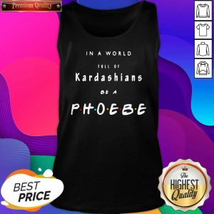In A World Full Of Kardashians Be A Phoebe Tank Top- Design By Sheenytee.com