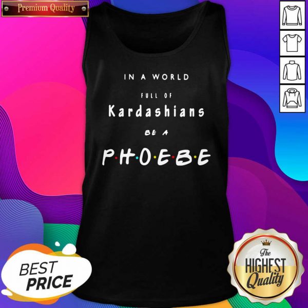 In A World Full Of Kardashians Be A Phoebe Tank Top- Design By Sheenytee.com