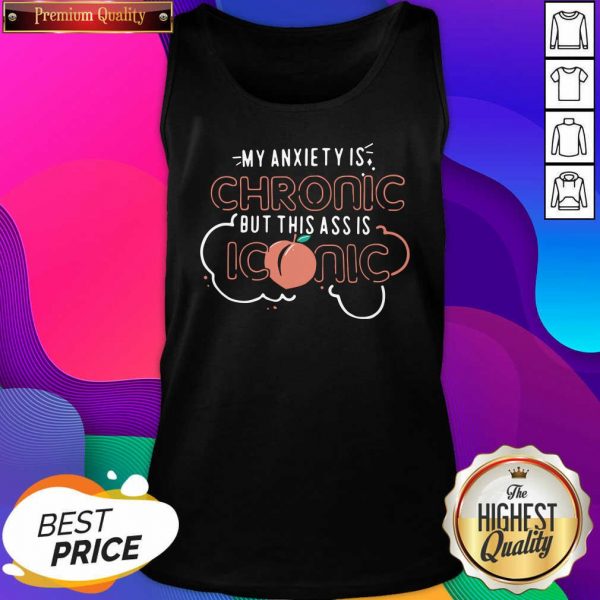 My Anxiety Is Chronic But This Ass Is Iconic Tank Top- Design By Sheenytee.com