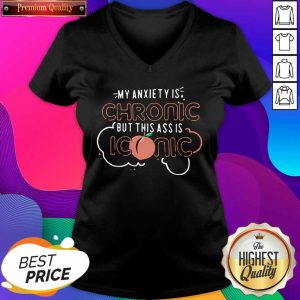 My Anxiety Is Chronic But This Ass Is Iconic V-neck- Design By Sheenytee.com