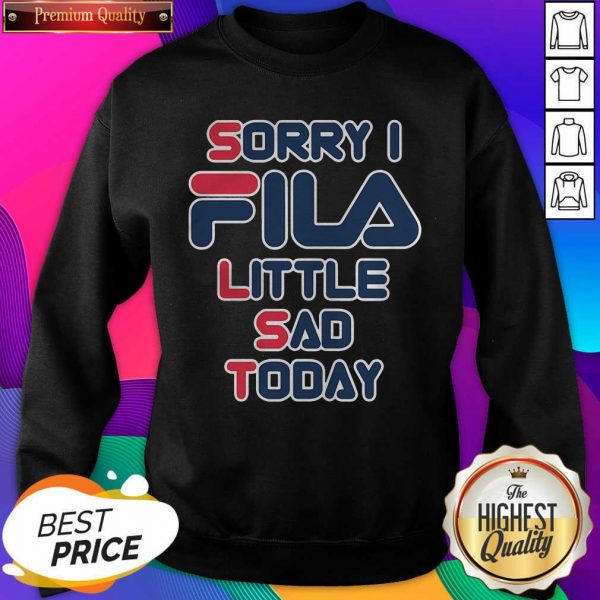 Sorry I Fila Little Sad Today Sweatshirt- Design By Sheenytee.com