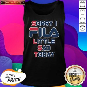 Sorry I Fila Little Sad Today Tank Top- Design By Sheenytee.com