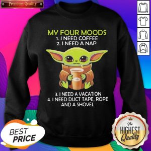 Hot Baby Yoda My Four Moods I Need Coffee I Need A Nap I Need A Vacation I Need Duct Tape Rope And A Shovel Sweatshirt- Design By Romancetees.com