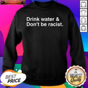 Hot Drink Water Dont Be Racist Sweatshirt- Design By Sheenytee.com
