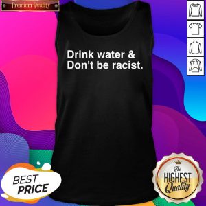 Hot Drink Water Dont Be Racist Tank Top- Design By Sheenytee.com