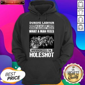 During Labour What A Man Feels When He Misses The Holeshot Hoodie- Design By Sheenytee.com