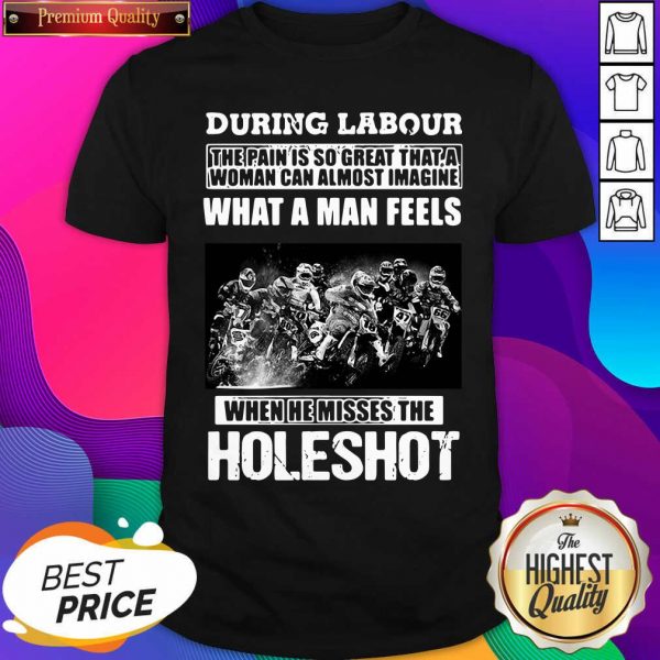 During Labour What A Man Feels When He Misses The Holeshot Shirt- Design By Sheenytee.com