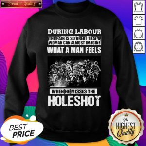 During Labour What A Man Feels When He Misses The Holeshot Sweatshirt- Design By Sheenytee.com