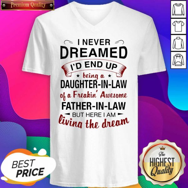Hot I Never Dreamed I’d End Up Being A Daughter In Law Of A Freaking Awesome Father In Law But Here I Am Living The Dream V-neck- Design By Sheenytee.com