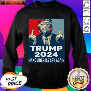 Hot Trump 2024 Make Liberals Cry Again Sweatshirt- Design By Sheenytee.com