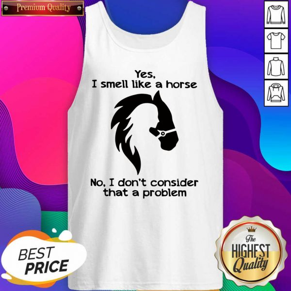 Hot Yes I Smell Like A Horse No I Don’t Consider That A Problem Tank Top- Design By Sheenytee.com