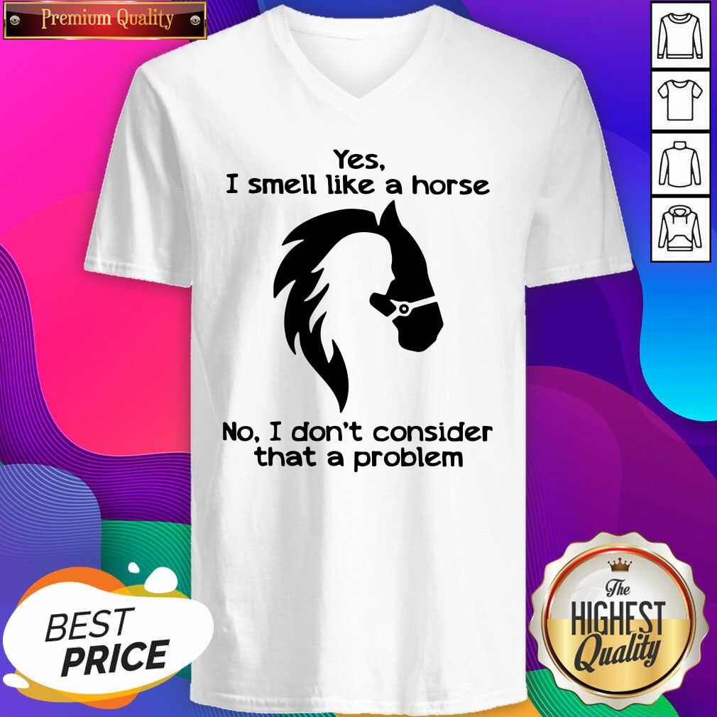 Hot Yes I Smell Like A Horse No I Don’t Consider That A Problem V-neck- Design By Sheenytee.com