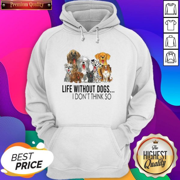 Life Without Dogs I Don’t Think So Hoodie- Design By Sheenytee.com