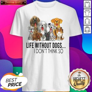 Life Without Dogs I Don’t Think So Shirt- Design By Sheenytee.com