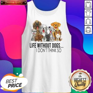 Life Without Dogs I Don’t Think So Tank Top- Design By Sheenytee.com