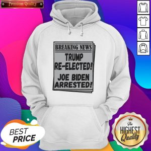 Nice Breaking News Trump Re-elected Joe Biden Arrested Hoodie- Design By Sheenytee.com