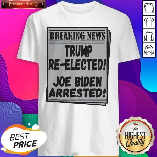 Nice Breaking News Trump Re-elected Joe Biden Arrested Shirt- Design By Sheenytee.com