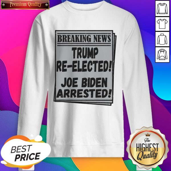 Nice Breaking News Trump Re-elected Joe Biden Arrested Sweatshirt- Design By Sheenytee.com