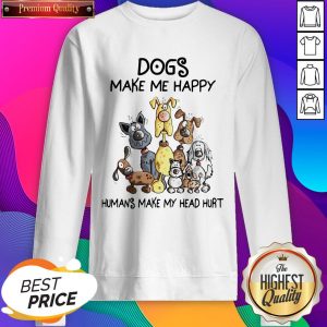Nice Dogs Make Me Happy Humans Make My Head Hurt Sweatshirt- Design By Sheenytee.com