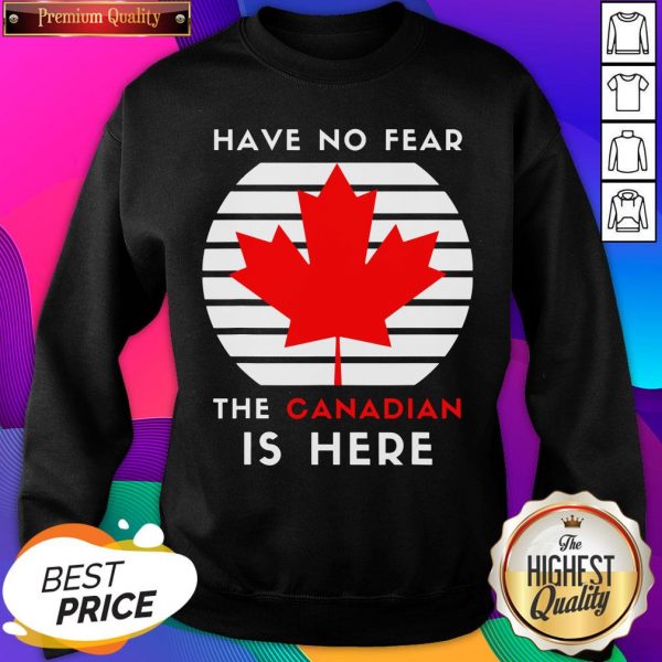 Nice Have No Fear The Canadian Is Here Meme Canada Patriotic Sweatshirt- Design By Sheenytee.com