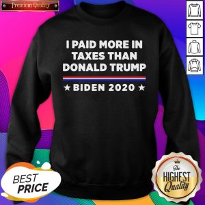 Nice I Paid More In Taxes Than Donald Trump Biden 2020 Election Sweatshirt- Design By Sheenytee.com