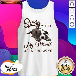 Nice Sorry I’m Late My Pitbull Was Sitting On Me Tank Top- Design By Sheenytee.com