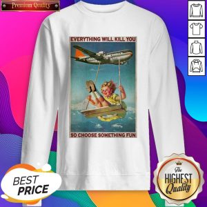 Official Airplane Swing Girl Everything WIll Kill You So Choose Something Fun Sweatshirt- Design By Sheenytee.com