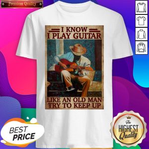 Official I Know I Play Guitar Like An Old Man Try To Keep Up Poster Shirt- Design By Sheenytee.com
